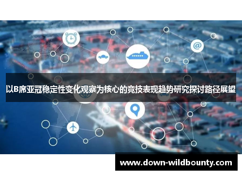 以B席亚冠稳定性变化观察为核心的竞技表现趋势研究探讨路径展望