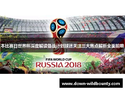 本比赛日世界杯深度解读备战计划球迷关注三大焦点解析全面前瞻 本比赛日世界杯深度解读备战计划球迷关注三大焦点解析全面前瞻