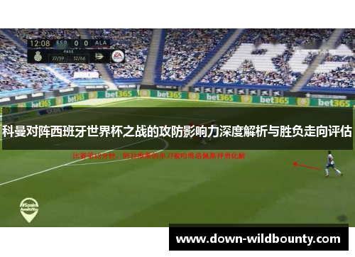 科曼对阵西班牙世界杯之战的攻防影响力深度解析与胜负走向评估 科曼对阵西班牙世界杯之战的攻防影响力深度解析与胜负走向评估
