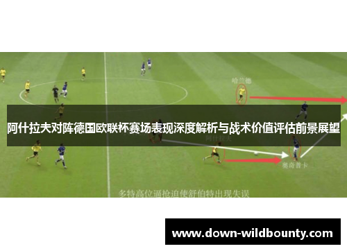 阿什拉夫对阵德国欧联杯赛场表现深度解析与战术价值评估前景展望