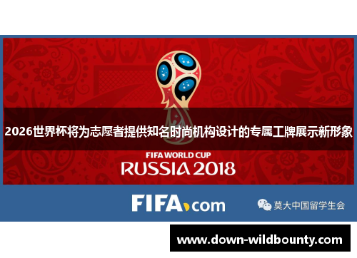 2026世界杯将为志愿者提供知名时尚机构设计的专属工牌展示新形象