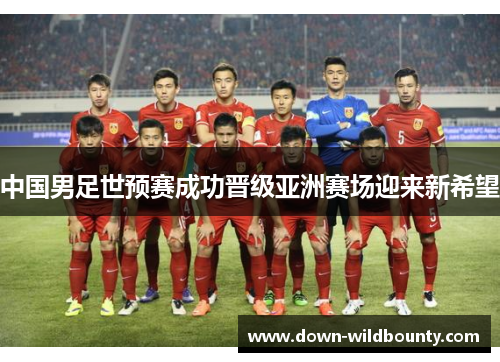 中国男足世预赛成功晋级亚洲赛场迎来新希望 中国男足世预赛成功晋级亚洲赛场迎来新希望