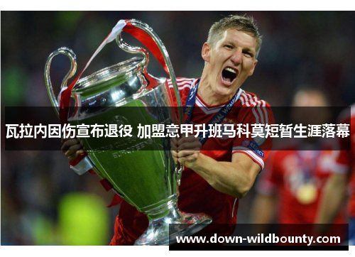 瓦拉内因伤宣布退役 加盟意甲升班马科莫短暂生涯落幕