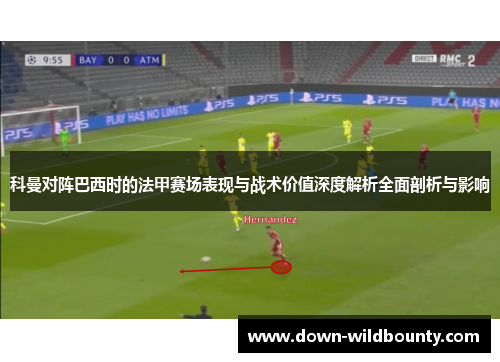 科曼对阵巴西时的法甲赛场表现与战术价值深度解析全面剖析与影响