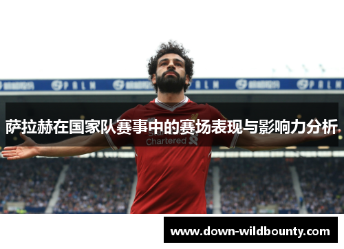 萨拉赫在国家队赛事中的赛场表现与影响力分析