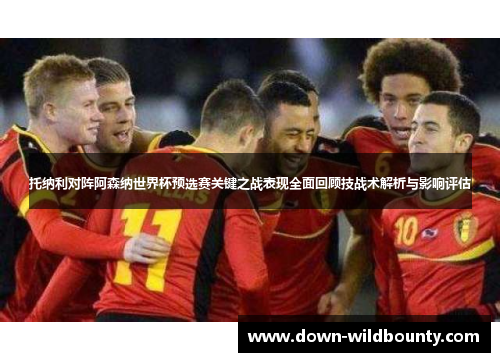 托纳利对阵阿森纳世界杯预选赛关键之战表现全面回顾技战术解析与影响评估
