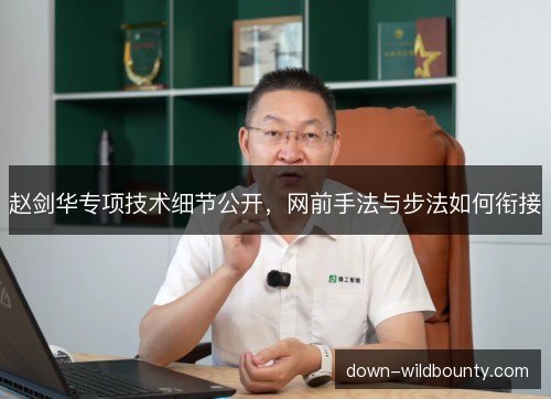 赵剑华专项技术细节公开，网前手法与步法如何衔接